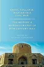 Crisis, Collapse, Militarism and Civil War: The History and Historiography of 18th Century Iran