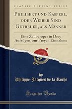 Philibert und Kasperl, oder Weiber Sind Getreuer, als Männer: Eine Zauberoper in Drey Aufzügen, zur Freyen Einnahme (Classic Reprint)