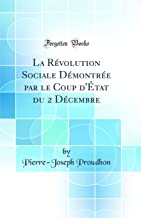 La Révolution Sociale Démontrée par le Coup d'État du 2 Décembre (Classic Reprint)