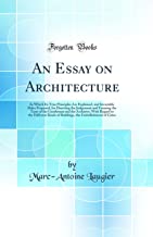 An Essay on Architecture: In Which Its True Principles Are Explained, and Invariable Rules Proposed, for Directing the Judgement and Forming the Taste ... Kinds of Buildings, the Embellishment o