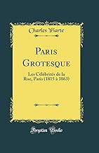Paris Grotesque: Les Célébrités de la Rue, Paris (1815 à 1863) (Classic Reprint)