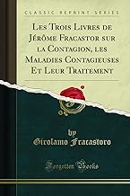 Les Trois Livres de Jérôme Fracastor sur la Contagion, les Maladies Contagieuses Et Leur Traitement (Classic Reprint)