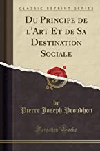 Du Principe de l'Art Et de Sa Destination Sociale (Classic Reprint)