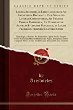 Logica Aristotelis, Libri Logicorum Ad Archetypos Recogniti, Cum Nouis Ad Literam Commentarijs, Ad Foelices Primum Parisiorum, Et Communiter Aliorum ... Nunc Ergo, o Iuuenes Ex Aristotelico Ope