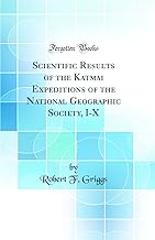 Scientific Results of the Katmai Expeditions of the National Geographic Society, I-X (Classic Reprint)
