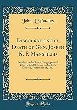 Discourse on the Death of Gen. Joseph K. F. Mansfield: Preached in the South Congregational Church, Middletown, on Sabbath Evening, September 28, 1862 (Classic Reprint)