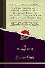 The Three Voyages of Martin Frobisher in Search of a Passage to Cathay and India by the North-West, A. D. 1576-8; From the Original 1578 Text of ... Additions, Etc.; Now Edited, With Preface, In