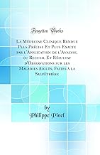 La Médecine Clinique Rendue Plus Précise Et Plus Exacte par l'Application de l'Analyse, ou Recueil Et Résultat d'Observations sur les Maladies Aiguës, Faites à la Salpêtrière (Classic Reprint)