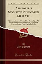 Aristotelis Stagiritæ Physicorum Libri VIII: Quibus Adiecimus Omnia Illius Opera, Quae Ad Naturalem Philosophiam Spectare Videbantur, Quorum Seriem Versa Pagella Indicabit (Classic Reprint)