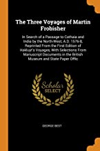 The Three Voyages of Martin Frobisher: In Search of a Passage to Cathaia and India by the North-West, A.D. 1576-8, Reprinted From the First Edition of ... in the British Museum and State Paper Offic