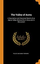 The Valley of Aosta: A Descriptive and Historical Sketch of an Alpine Valley Noteworthy in Story and in Monument