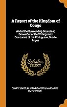 A Report of the Kingdom of Congo: And of the Surrounding Countries; Drawn Out of the Writings and Discourses of the Portuguese, Duarte Lopez