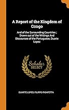 A Report of the Kingdom of Congo: And of the Surrounding Countries; Drawn Out of the Writings and Discourses of the Portuguese, Duarte Lopez