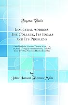 Inaugural Address: The College, Its Ideals and Its Problems: President John Hanson Thomas Main, Ph; D., Iowa College Commencement, Tuesday, June Twelfth, Nineteen Hundred and Six (Classic Reprint)