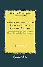 Teorica dei Verbi Italiani Regolari, Anomali, Difettivi e Mal Noti: Compilata Sulle Opere del Cinonio, del Pistolesi, del Mastrofini, e d'Altri Più Illustri Grammatici (Classic Reprint)