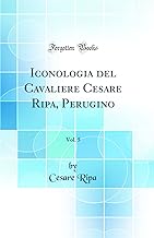 Iconologia del Cavaliere Cesare Ripa, Perugino, Vol. 5 (Classic Reprint)