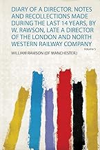 Diary of a Director. Notes and Recollections Made During the Last 14 Years, by W. Rawson, Late a Director of the London and North Western Railway Company