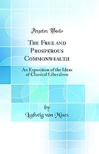 The Free and Prosperous Commonwealth: An Exposition of the Ideas of Classical Liberalism (Classic Reprint)