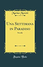 Una Settimana in Paradiso: Novelle (Classic Reprint)