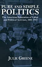 Pure And Simple Politics: The American Federation of Labor and Political Activism, 1881–1917