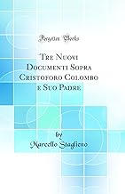 Tre Nuovi Documenti Sopra Cristoforo Colombo e Suo Padre (Classic Reprint)