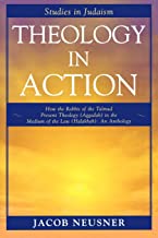 Theology in Action: How the Rabbis of Formative Judaism Present Theology (Aggadah) in the Medium of Law (Halakhah)