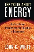 The Truth About Energy: Our Fossil-fuel Addiction and the Transition to Renewables