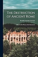 The Destruction of Ancient Rome: a Sketch of the History of the Monuments