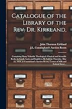 Catalogue of the Library of the Rev. Dr. Kirkland,: Containing Many Valuable Theological, Classical and Scientific Books, in Greek, Latin and English ... Room, Corner of Milk and Federal Street ..