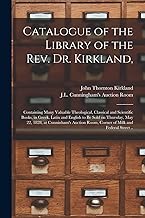 Catalogue of the Library of the Rev. Dr. Kirkland,: Containing Many Valuable Theological, Classical and Scientific Books, in Greek, Latin and English ... Room, Corner of Milk and Federal Street ..