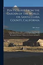 Pen Pictures From the Garden of the World, or, Santa Clara County, California: Containing a History of the County of Santa Clara From the Earliest ... Mention of Many of its Pioneers and Also O