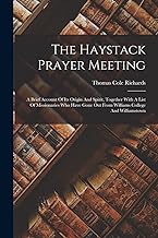 The Haystack Prayer Meeting: A Brief Account Of Its Origin And Spirit, Together With A List Of Missionaries Who Have Gone Out From Williams College And Williamstown