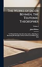 The Works of Jacob Behmen, the Teutonic Theosopher: To Which is Prefixed the Life of the Author; With Figures Illustrating his Principles, Left by the Reverend William Law, M.A; Volume 2