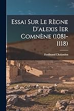 Essai Sur Le Règne D'alexis Ier Comnène (1081-1118)