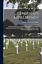 England's Artillerymen: An Historical Narrative of the Services of the Royal Artillery, From the Formation of the Regiment to the Amalgamation of the Royal and Indian Artilleries in 1862