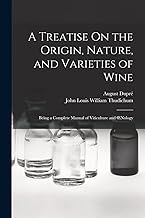 A Treatise On the Origin, Nature, and Varieties of Wine: Being a Complete Manual of Viticulture and Œnology