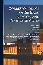 Correspondence of Sir Isaac Newton and Professor Cotes: Including Letters of Other Eminent Men Now First Published From the Originals in the Library ... Other Unpublished Letters and Papers