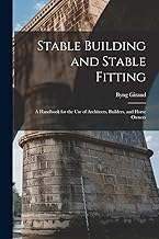 Stable Building and Stable Fitting: A Handbook for the use of Architects, Builders, and Horse Owners