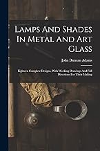 Lamps And Shades In Metal And Art Glass: Eighteen Complete Designs, With Working Drawings And Full Directions For Their Making