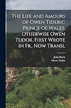 The Life and Amours of Owen Tideric Prince of Wales, Otherwise Owen Tudor. First Wrote in Fr., Now Transl