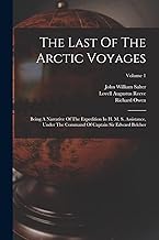 The Last Of The Arctic Voyages: Being A Narrative Of The Expedition In H. M. S. Assistance, Under The Command Of Captain Sir Edward Belcher; Volume 1