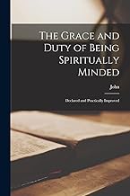 The Grace and Duty of Being Spiritually Minded: Declared and Practically Improved