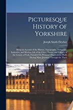 Picturesque History of Yorkshire: Being an Account of the History, Topography, Antiquities, Industries, and Modern Life of the Cities, Towns, and ... Made During Many Journeys Through the Three