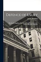 Defence of Usury; Shewing the Impolicy of the Present Legal Restraints on the Terms of Pecuniary Bargains