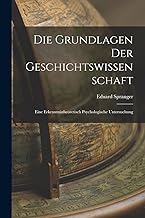 Die Grundlagen der Geschichtswissenschaft: Eine Erkenntnistheoretisch Psychologische Untersuchung