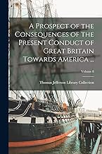 A Prospect of the Consequences of the Present Conduct of Great Britain Towards America ...; Volume 8
