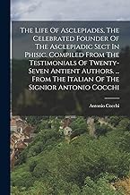 The Life Of Asclepiades, The Celebrated Founder Of The Asclepiadic Sect In Phisic. Compiled From The Testimonials Of Twenty-seven Antient Authors. ... From The Italian Of The Signior Antonio Cocchi