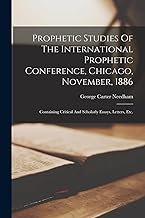 Prophetic Studies Of The International Prophetic Conference, Chicago, November, 1886: Containing Critical And Scholarly Essays, Letters, Etc.