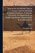 Voyages De Pietro Della Valle, Gentilhomme Romain, Dans La Turquie, L'egypte, La Palestine, La Perse, Les Indes Orientales, & Autres Lieux; Volume 1