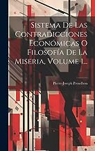 Sistema De Las Contradicciones Económicas O Filosofía De La Miseria, Volume 1...